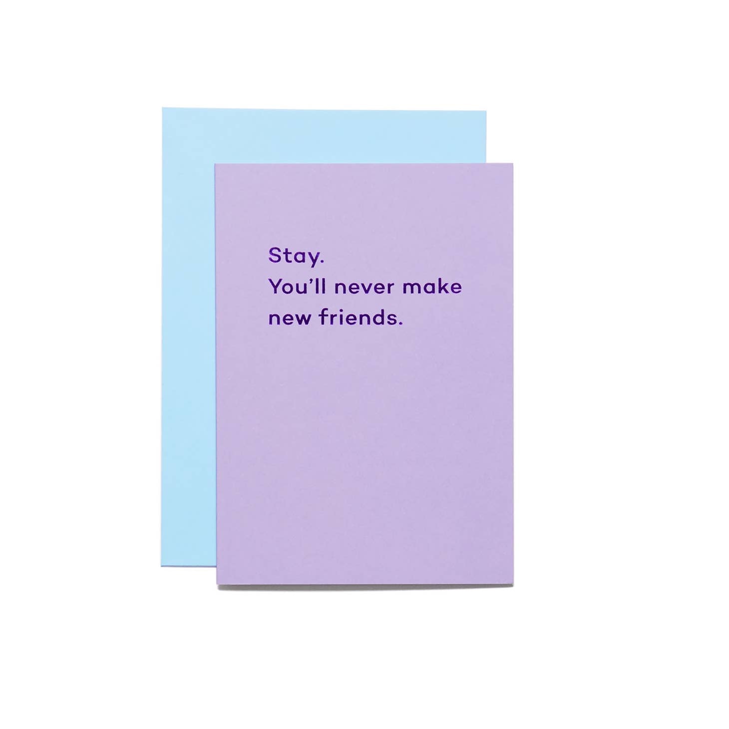 Stay. You'll Never Make New Friends.